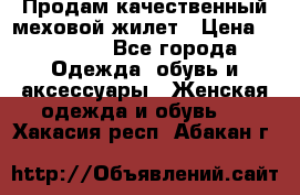 Продам качественный меховой жилет › Цена ­ 13 500 - Все города Одежда, обувь и аксессуары » Женская одежда и обувь   . Хакасия респ.,Абакан г.